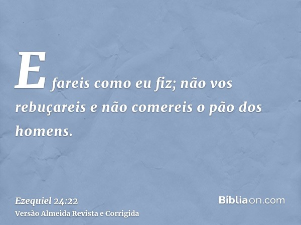 E fareis como eu fiz; não vos rebuçareis e não comereis o pão dos homens.