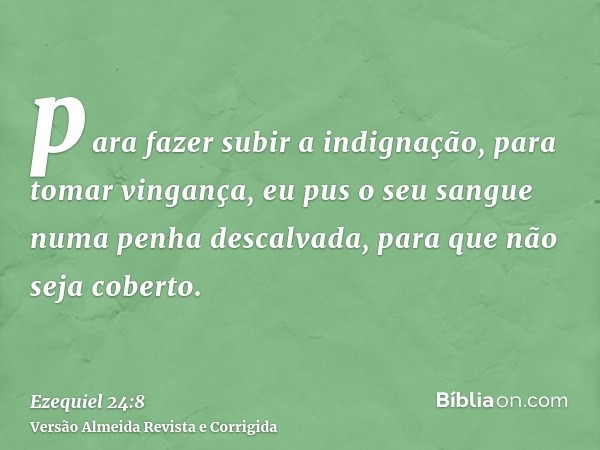 para fazer subir a indignação, para tomar vingança, eu pus o seu sangue numa penha descalvada, para que não seja coberto.