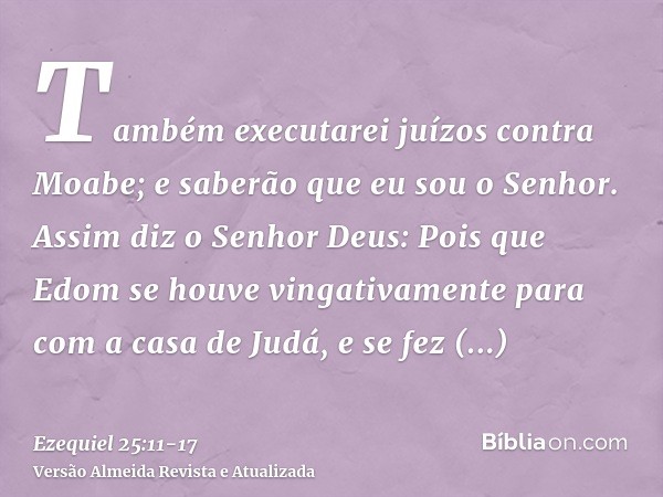 Também executarei juízos contra Moabe; e saberão que eu sou o Senhor.Assim diz o Senhor Deus: Pois que Edom se houve vingativamente para com a casa de Judá, e s