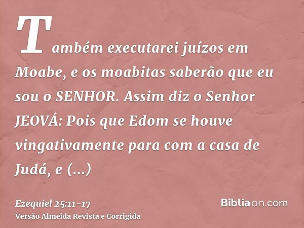 Também executarei juízos em Moabe, e os moabitas saberão que eu sou o SENHOR.Assim diz o Senhor JEOVÁ: Pois que Edom se houve vingativamente para com a casa de 