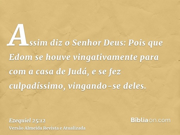 Assim diz o Senhor Deus: Pois que Edom se houve vingativamente para com a casa de Judá, e se fez culpadíssimo, vingando-se deles.