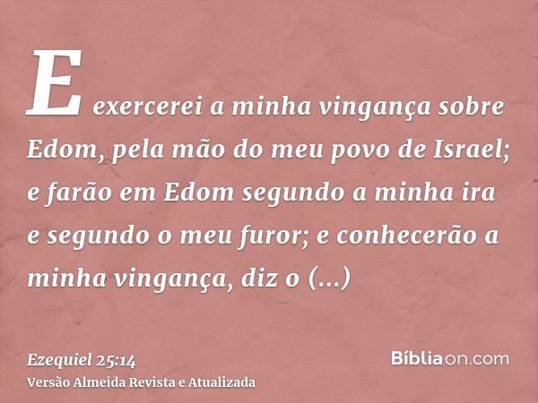 E exercerei a minha vingança sobre Edom, pela mão do meu povo de Israel; e farão em Edom segundo a minha ira e segundo o meu furor; e conhecerão a minha vinganç