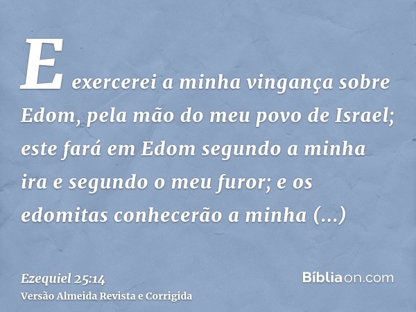 E exercerei a minha vingança sobre Edom, pela mão do meu povo de Israel; este fará em Edom segundo a minha ira e segundo o meu furor; e os edomitas conhecerão a