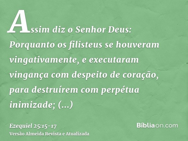 Assim diz o Senhor Deus: Porquanto os filisteus se houveram vingativamente, e executaram vingança com despeito de coração, para destruírem com perpétua inimizad