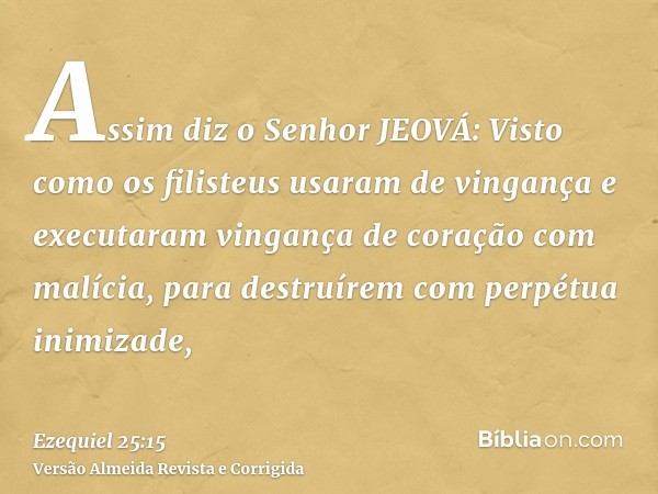 Assim diz o Senhor JEOVÁ: Visto como os filisteus usaram de vingança e executaram vingança de coração com malícia, para destruírem com perpétua inimizade,
