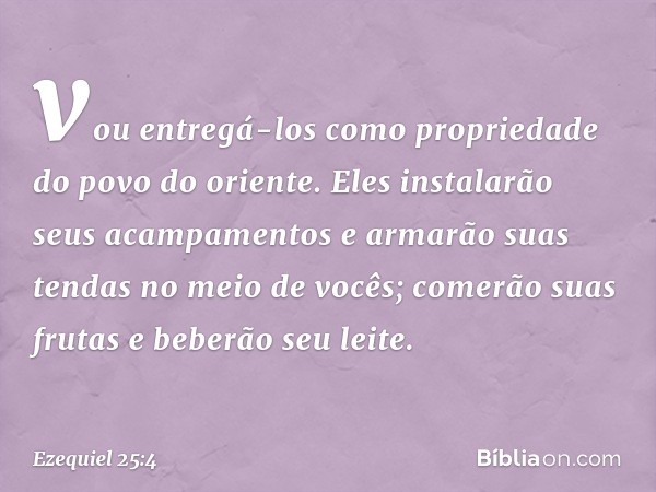 vou entregá-los como propriedade do povo do oriente. Eles instalarão seus acampamentos e armarão suas tendas no meio de vocês; comerão suas frutas e beberão seu
