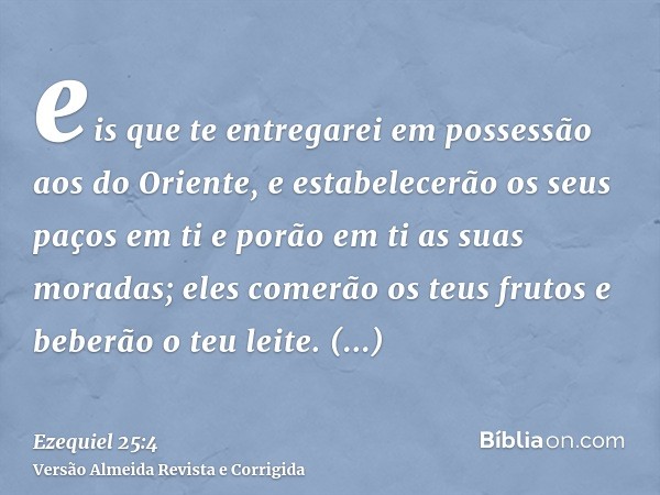 eis que te entregarei em possessão aos do Oriente, e estabelecerão os seus paços em ti e porão em ti as suas moradas; eles comerão os teus frutos e beberão o te