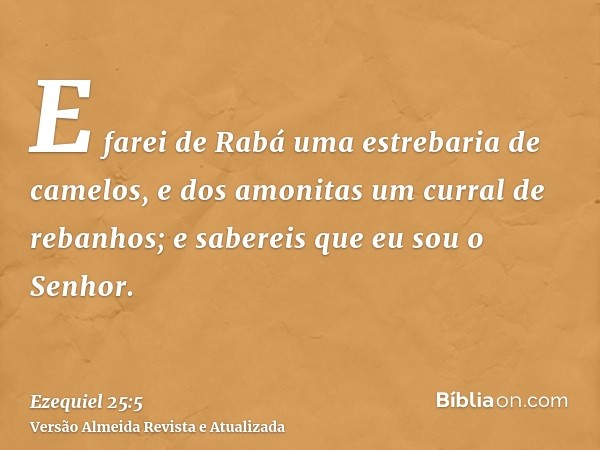 E farei de Rabá uma estrebaria de camelos, e dos amonitas um curral de rebanhos; e sabereis que eu sou o Senhor.