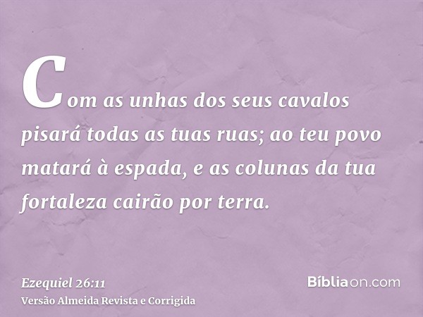 Com as unhas dos seus cavalos pisará todas as tuas ruas; ao teu povo matará à espada, e as colunas da tua fortaleza cairão por terra.