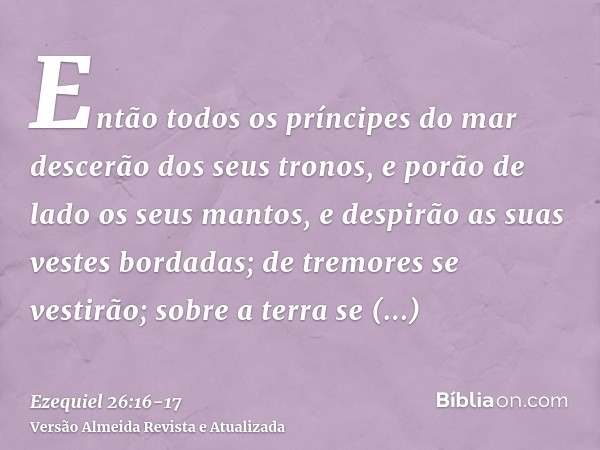 Então todos os príncipes do mar descerão dos seus tronos, e porão de lado os seus mantos, e despirão as suas vestes bordadas; de tremores se vestirão; sobre a t