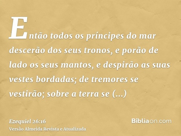 Então todos os príncipes do mar descerão dos seus tronos, e porão de lado os seus mantos, e despirão as suas vestes bordadas; de tremores se vestirão; sobre a t