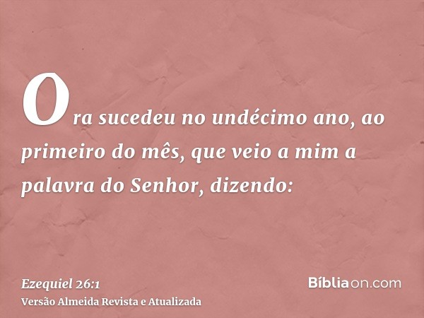 Ora sucedeu no undécimo ano, ao primeiro do mês, que veio a mim a palavra do Senhor, dizendo: