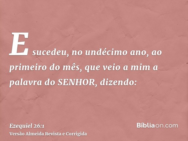 E sucedeu, no undécimo ano, ao primeiro do mês, que veio a mim a palavra do SENHOR, dizendo: