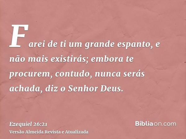 Farei de ti um grande espanto, e não mais existirás; embora te procurem, contudo, nunca serás achada, diz o Senhor Deus.