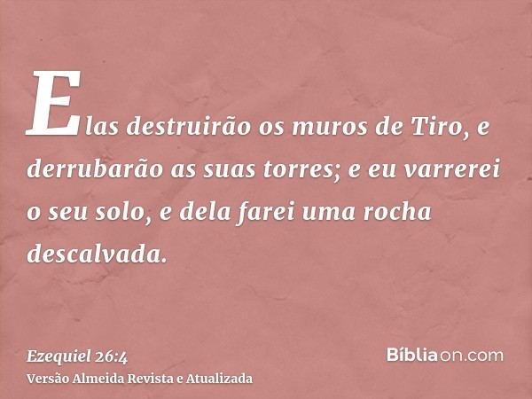 Elas destruirão os muros de Tiro, e derrubarão as suas torres; e eu varrerei o seu solo, e dela farei uma rocha descalvada.