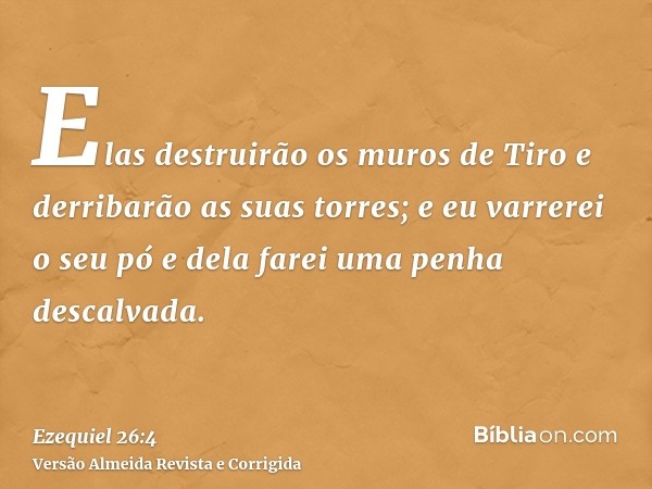 Elas destruirão os muros de Tiro e derribarão as suas torres; e eu varrerei o seu pó e dela farei uma penha descalvada.