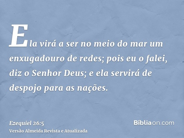 Ela virá a ser no meio do mar um enxugadouro de redes; pois eu o falei, diz o Senhor Deus; e ela servirá de despojo para as nações.