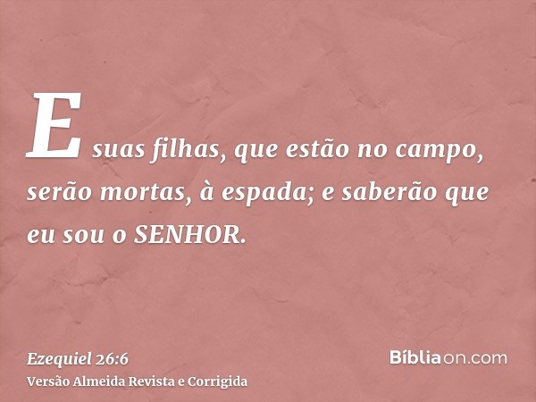 E suas filhas, que estão no campo, serão mortas, à espada; e saberão que eu sou o SENHOR.