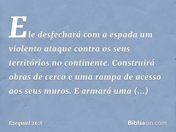 Ele desfechará com a espada um violento ataque contra os seus territórios no continente. Construirá obras de cerco e uma rampa de acesso aos seus muros. E armar