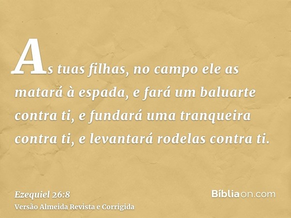 As tuas filhas, no campo ele as matará à espada, e fará um baluarte contra ti, e fundará uma tranqueira contra ti, e levantará rodelas contra ti.
