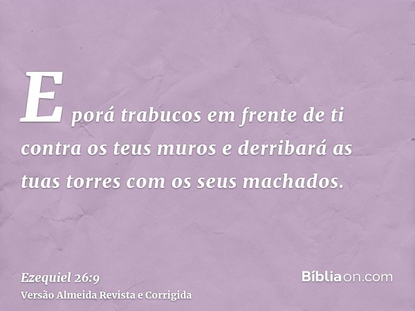 E porá trabucos em frente de ti contra os teus muros e derribará as tuas torres com os seus machados.