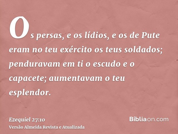 Os persas, e os lídios, e os de Pute eram no teu exército os teus soldados; penduravam em ti o escudo e o capacete; aumentavam o teu esplendor.