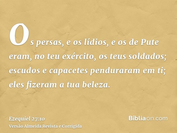 Os persas, e os lídios, e os de Pute eram, no teu exército, os teus soldados; escudos e capacetes penduraram em ti; eles fizeram a tua beleza.