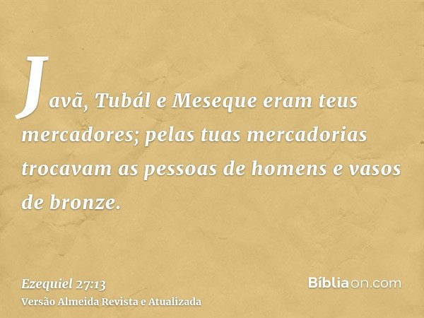 Javã, Tubál e Meseque eram teus mercadores; pelas tuas mercadorias trocavam as pessoas de homens e vasos de bronze.