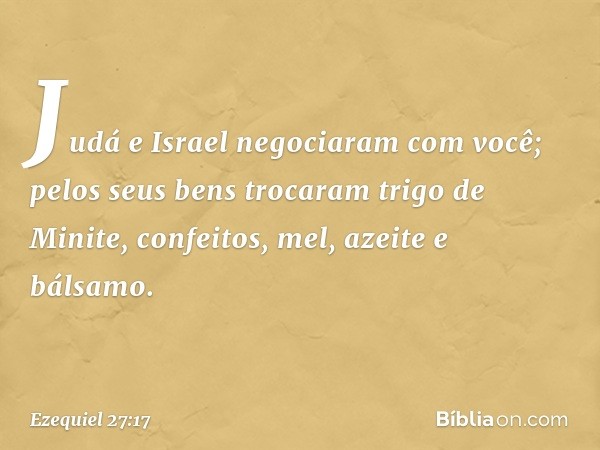 "Judá e Israel negociaram com você; pelos seus bens trocaram trigo de Minite, confeitos, mel, azeite e bálsamo. -- Ezequiel 27:17