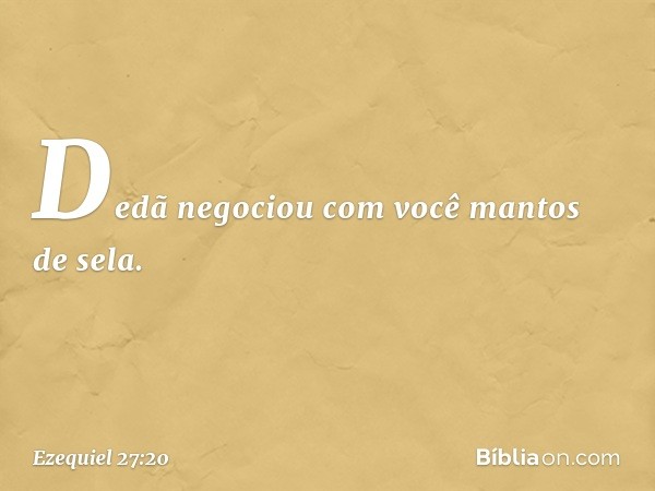 "Dedã negociou com você mantos de sela. -- Ezequiel 27:20