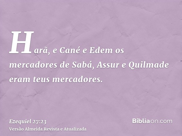 Harã, e Cané e Edem os mercadores de Sabá, Assur e Quilmade eram teus mercadores.