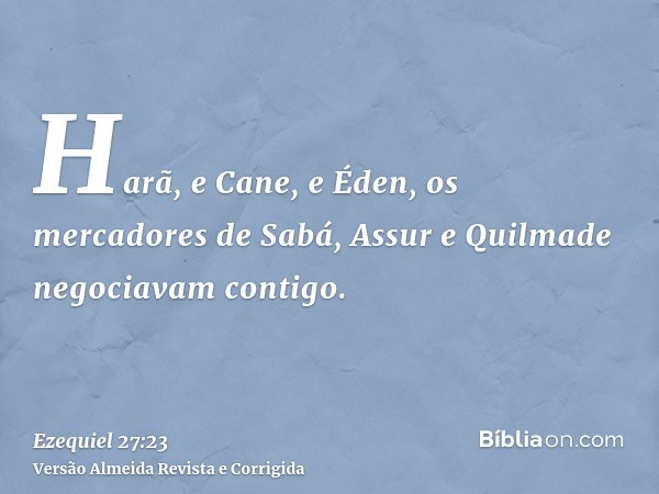 Harã, e Cane, e Éden, os mercadores de Sabá, Assur e Quilmade negociavam contigo.