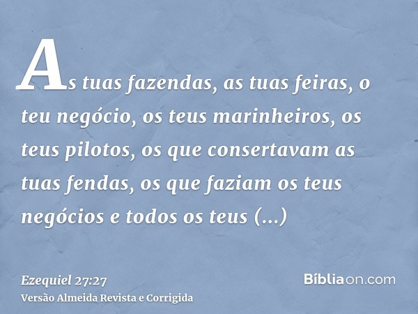 As tuas fazendas, as tuas feiras, o teu negócio, os teus marinheiros, os teus pilotos, os que consertavam as tuas fendas, os que faziam os teus negócios e todos