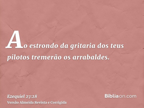 Ao estrondo da gritaria dos teus pilotos tremerão os arrabaldes.