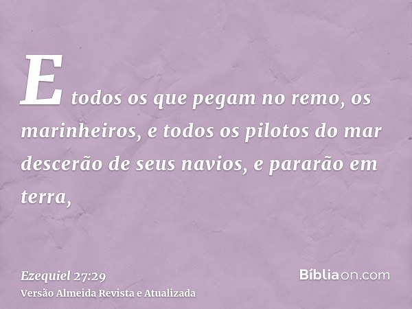 E todos os que pegam no remo, os marinheiros, e todos os pilotos do mar descerão de seus navios, e pararão em terra,