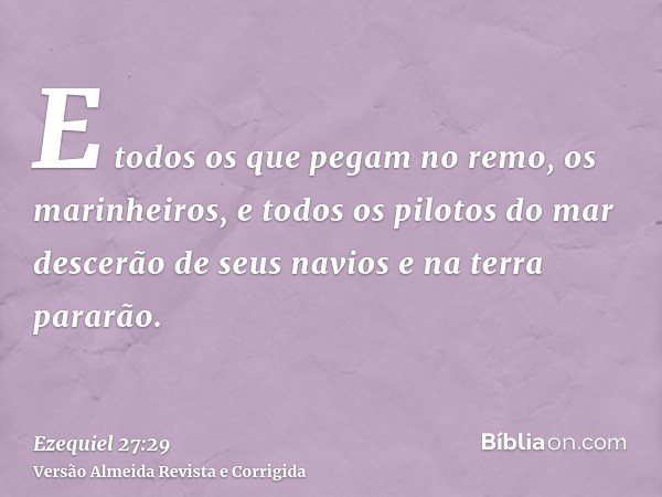 E todos os que pegam no remo, os marinheiros, e todos os pilotos do mar descerão de seus navios e na terra pararão.