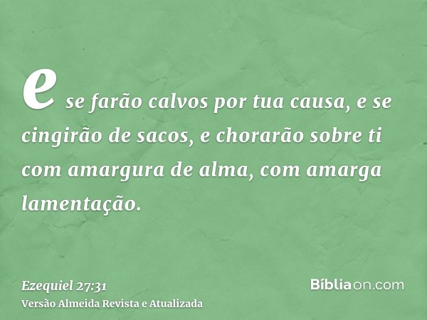 e se farão calvos por tua causa, e se cingirão de sacos, e chorarão sobre ti com amargura de alma, com amarga lamentação.