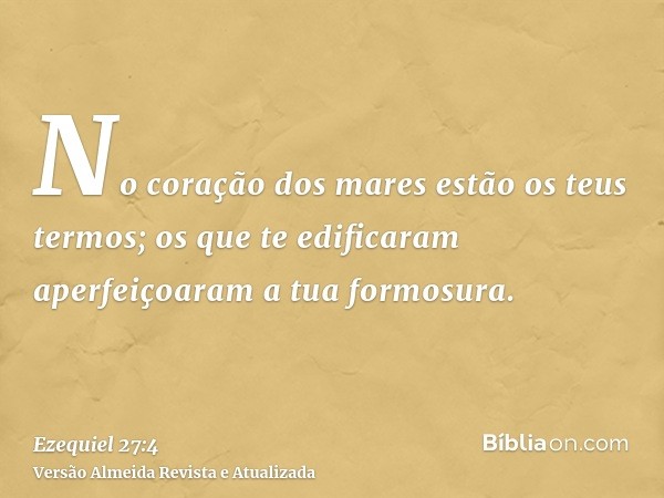 No coração dos mares estão os teus termos; os que te edificaram aperfeiçoaram a tua formosura.