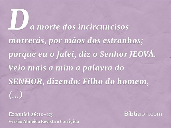 Da morte dos incircuncisos morrerás, por mãos dos estranhos; porque eu o falei, diz o Senhor JEOVÁ.Veio mais a mim a palavra do SENHOR, dizendo:Filho do homem, 