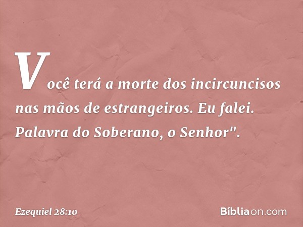 Você terá a morte dos incircuncisos
nas mãos de estrangeiros.
Eu falei. Palavra do Soberano, o Senhor". -- Ezequiel 28:10