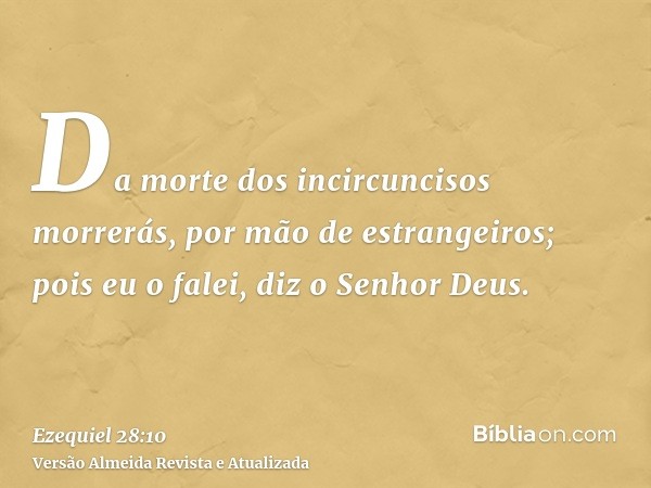 Da morte dos incircuncisos morrerás, por mão de estrangeiros; pois eu o falei, diz o Senhor Deus.