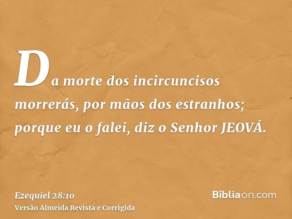 Da morte dos incircuncisos morrerás, por mãos dos estranhos; porque eu o falei, diz o Senhor JEOVÁ.