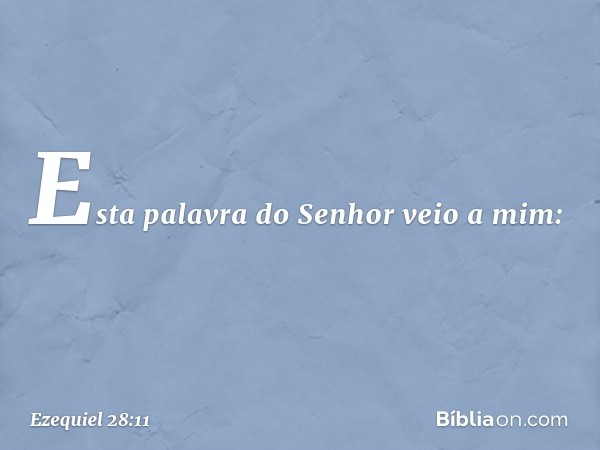 Esta palavra do Senhor veio a mim: -- Ezequiel 28:11