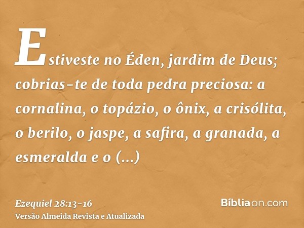 Estiveste no Éden, jardim de Deus; cobrias-te de toda pedra preciosa: a cornalina, o topázio, o ônix, a crisólita, o berilo, o jaspe, a safira, a granada, a esm