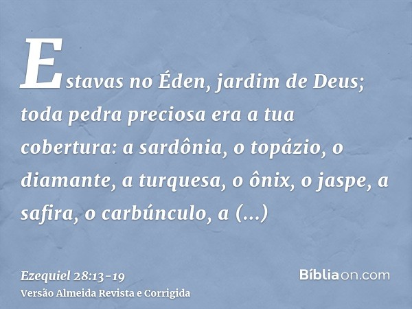 Estavas no Éden, jardim de Deus; toda pedra preciosa era a tua cobertura: a sardônia, o topázio, o diamante, a turquesa, o ônix, o jaspe, a safira, o carbúnculo