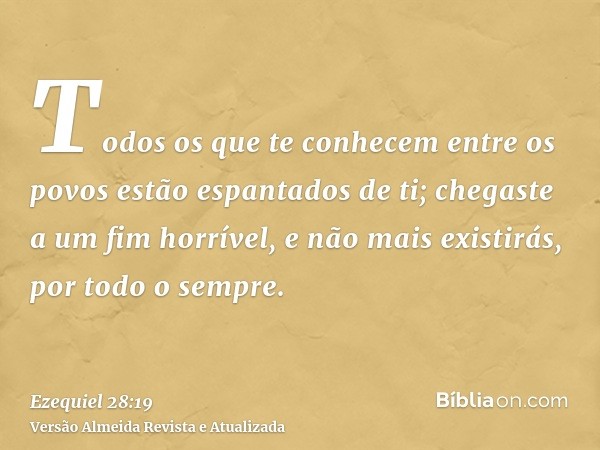 Todos os que te conhecem entre os povos estão espantados de ti; chegaste a um fim horrível, e não mais existirás, por todo o sempre.