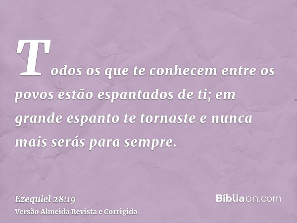 Todos os que te conhecem entre os povos estão espantados de ti; em grande espanto te tornaste e nunca mais serás para sempre.