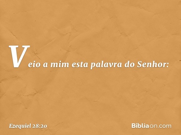 Veio a mim esta palavra do Senhor: -- Ezequiel 28:20