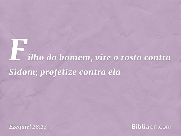 "Fi­lho do homem, vire o rosto contra Sidom; profetize contra ela -- Ezequiel 28:21