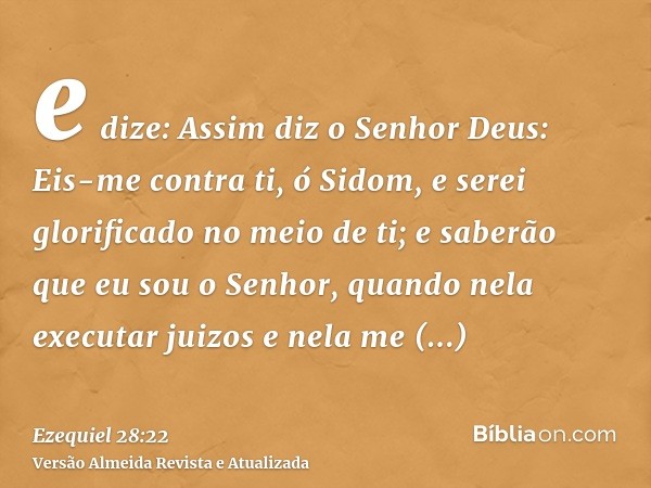 e dize: Assim diz o Senhor Deus: Eis-me contra ti, ó Sidom, e serei glorificado no meio de ti; e saberão que eu sou o Senhor, quando nela executar juizos e nela